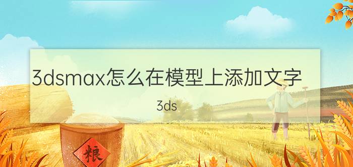 3dsmax怎么在模型上添加文字 3ds Max模型文字添加教程